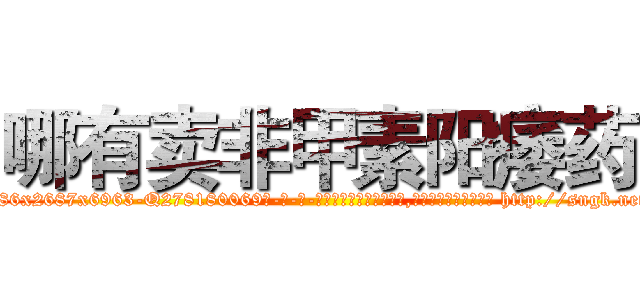 哪有卖非甲素阳痿药 (哪有卖非甲素阳痿药【电-186x2687x6963-Q278180069元-吉-药-业】我们做的是长期生意,靠的是老客户长期支持 http://sngk.net/UhYE1B
)