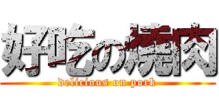 好吃の燒肉 (delicious on pork)