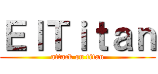 ＥｌＴｉｔａｎ (attack on titan)