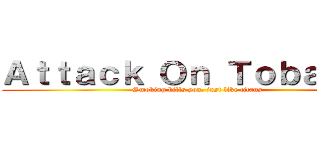 Ａｔｔａｃｋ Ｏｎ Ｔｏｂａｃｃｏ (Smoking kills you, just like titans)