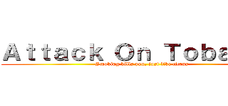 Ａｔｔａｃｋ Ｏｎ Ｔｏｂａｃｃｏ (Smoking kills you, just like titans)