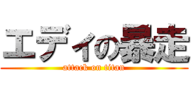 エディの暴走 (attack on titan)