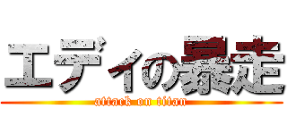 エディの暴走 (attack on titan)