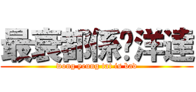 最衰都係黃洋達 (wong yeung tat is bad)