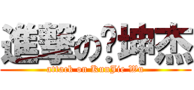 進撃の吳坤杰 (attack on KunJie Wu)