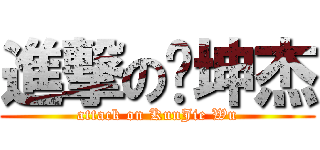 進撃の吳坤杰 (attack on KunJie Wu)