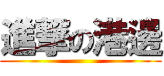 進撃の港邊 ()