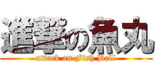 進撃の魚丸 (attack on Fish Ball)
