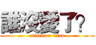 誰沒愛了？ (attack on titan)