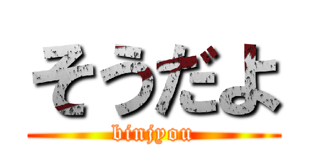 そうだよ (binjyou)