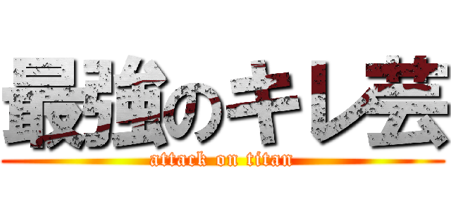 最強のキレ芸 (attack on titan)