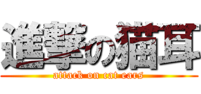 進撃の猫耳 (attack on cat ears)