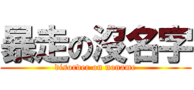 暴走の沒名字 (disorder on noname)