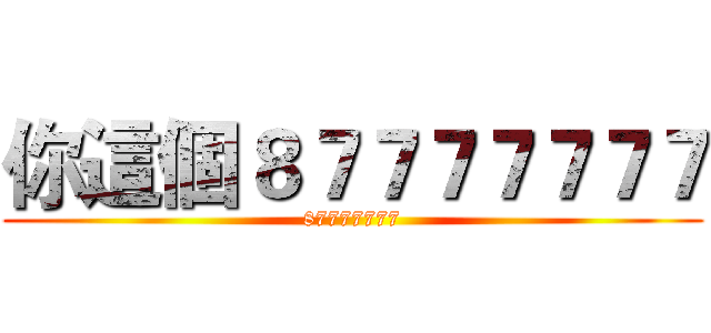 你這個８７７７７７７７ (87777777)