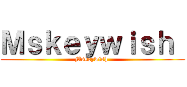Ｍｓｋｅｙｗｉｓｈ  (Mskeywish )