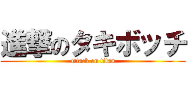 進撃のタキボッチ (attack on titan)