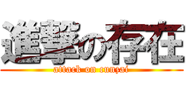 進撃の存在 (attack on cunzai)