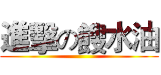 進擊の餿水油 ()