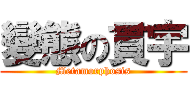 變態の貫宇 (Metamorphosis)