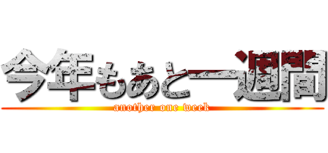 今年もあと一週間 (another one week)