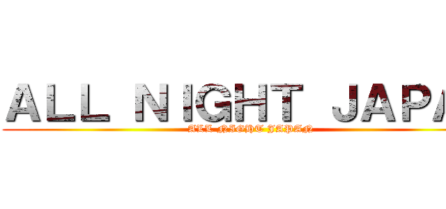 ＡＬＬ ＮＩＧＨＴ ＪＡＰＡＮ (ALL NIGHT JAPAN)