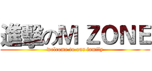 進擊のＭ ＺＯＮＥ (welcome to our family)