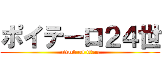 ポイテーロ２４世 (attack on titan)