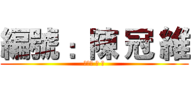 編號 ：陳 冠 維 (編號陳 冠 維)