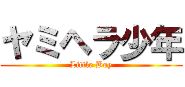 ヤミヘラ少年 (Little Boy)