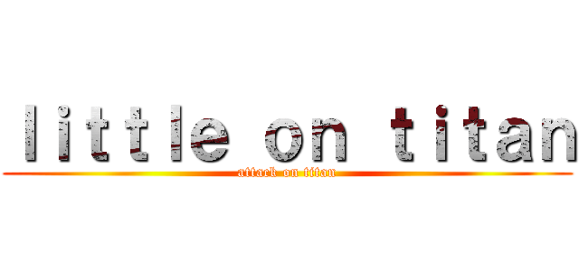 ｌｉｔｔｌｅ ｏｎ ｔｉｔａｎ (attack on titan)