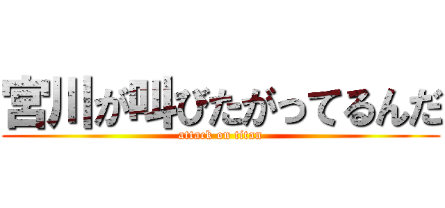 宮川が叫びたがってるんだ (attack on titan)