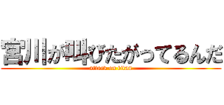 宮川が叫びたがってるんだ (attack on titan)