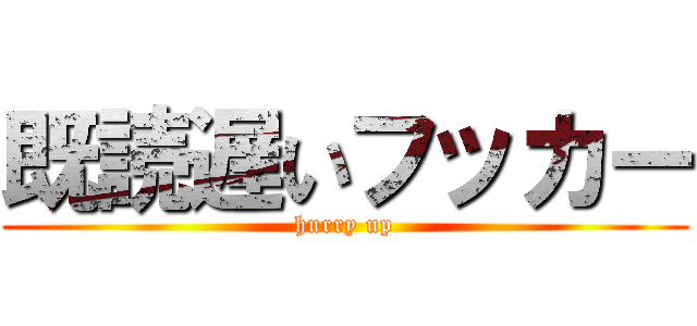 既読遅いフッカー (hurry up)