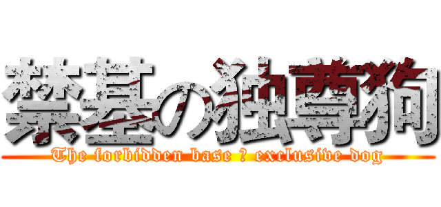 禁基の独尊狗 (The forbidden base の exclusive dog)