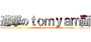 進撃のｔｏｍｙａｍ面 (attack on tomyam)