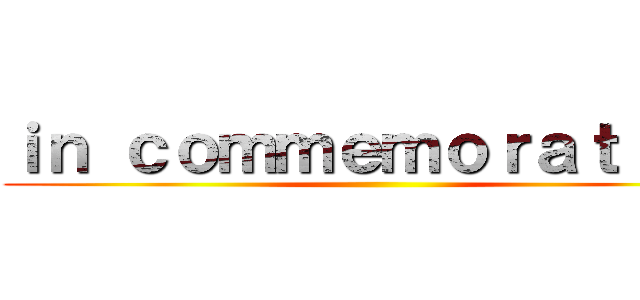 ｉｎ ｃｏｍｍｅｍｏｒａｔｉｏｎ ()