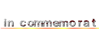 ｉｎ ｃｏｍｍｅｍｏｒａｔｉｏｎ ()