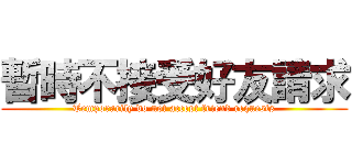 暫時不接受好友請求 (Temporarily do not accept friend requests)