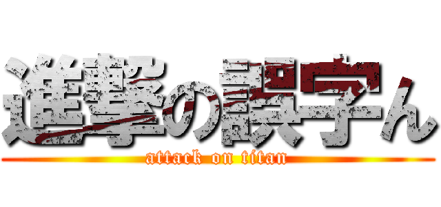 進撃の誤字ん (attack on titan)