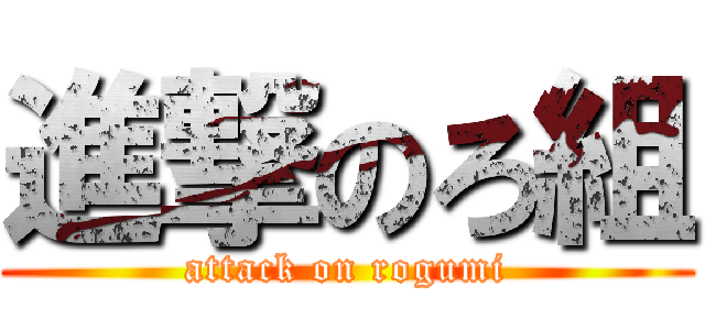 進撃のろ組 (attack on rogumi)