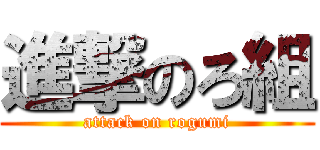 進撃のろ組 (attack on rogumi)