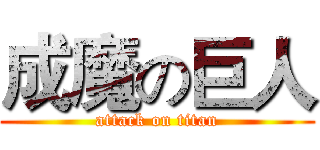成魔の巨人 (attack on titan)