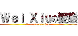 Ｗｅｉ Ｘｉｕの變態 (I am sadomasochism)