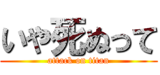 いや死ぬって (attack on titan)