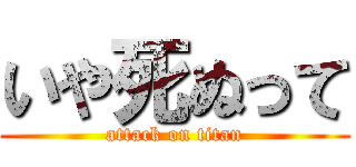いや死ぬって (attack on titan)