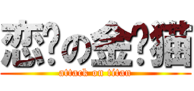 恋爱の金丝猫 (attack on titan)