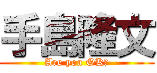 手島隆文 (Are you OK?)