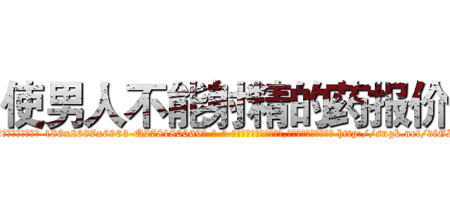使男人不能射精的药报价 (使男人不能射精的药报价【电-186x2687x6963-Q278180069元-吉-药-业】我们做的是长期生意,靠的是老客户长期支持 http://sngk.net/vfGIWi
)