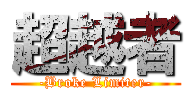 超越者 (-Broke Limiter-)