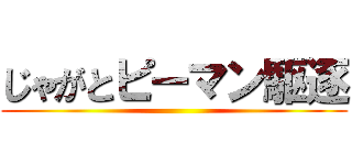 じゃがとピーマン駆逐 ()